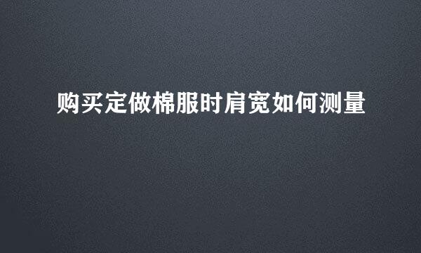 购买定做棉服时肩宽如何测量