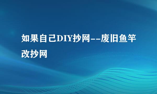 如果自己DIY抄网--废旧鱼竿改抄网