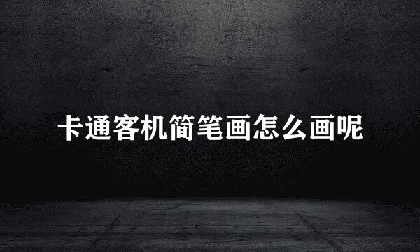 卡通客机简笔画怎么画呢