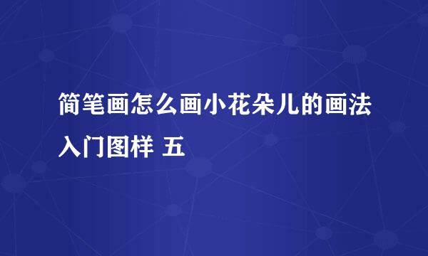简笔画怎么画小花朵儿的画法入门图样 五