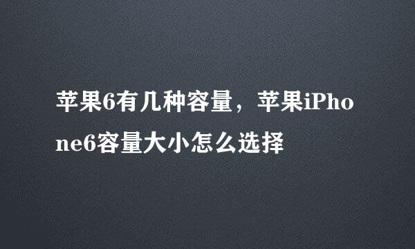 苹果6有几种容量，苹果iPhone6容量大小怎么选择