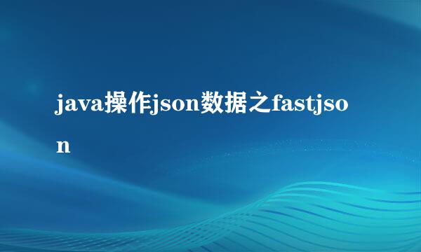 java操作json数据之fastjson
