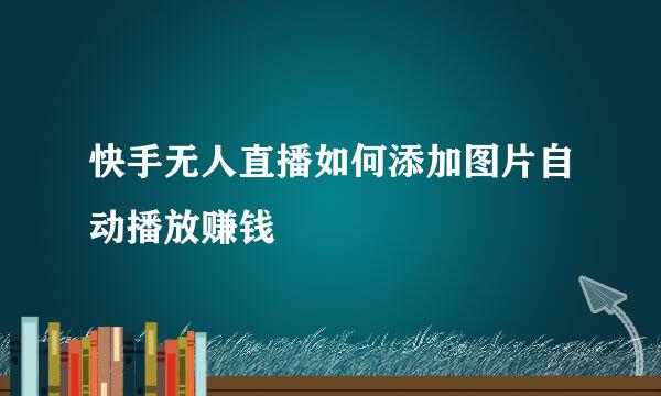快手无人直播如何添加图片自动播放赚钱