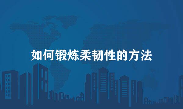 如何锻炼柔韧性的方法