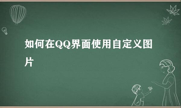 如何在QQ界面使用自定义图片