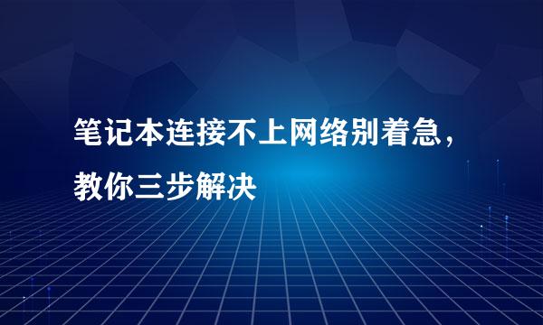 笔记本连接不上网络别着急，教你三步解决