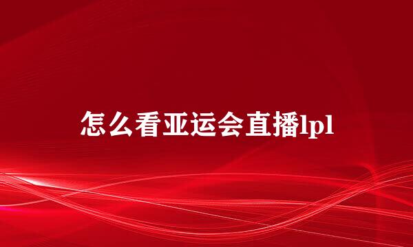 怎么看亚运会直播lpl