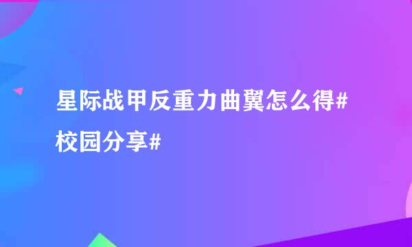 星际战甲反重力曲翼怎么得#校园分享#