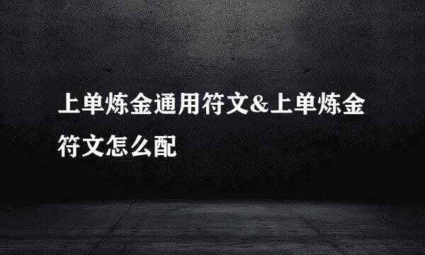 上单炼金通用符文&上单炼金符文怎么配
