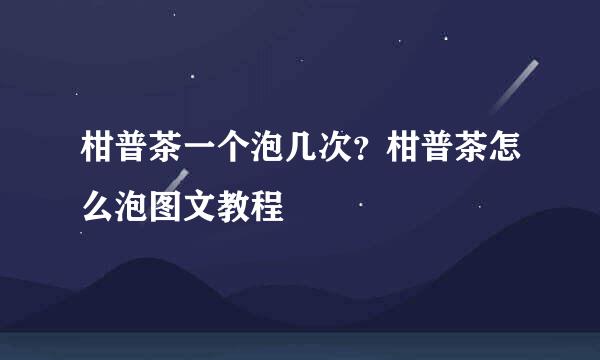 柑普茶一个泡几次？柑普茶怎么泡图文教程