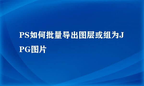 PS如何批量导出图层或组为JPG图片