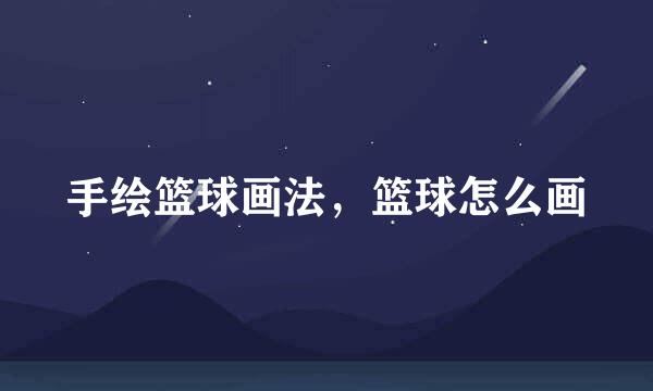 手绘篮球画法，篮球怎么画