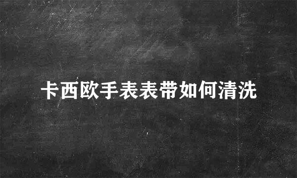 卡西欧手表表带如何清洗