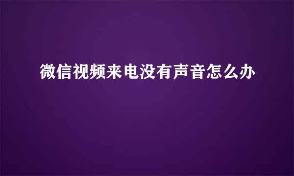 微信视频来电没有声音怎么办