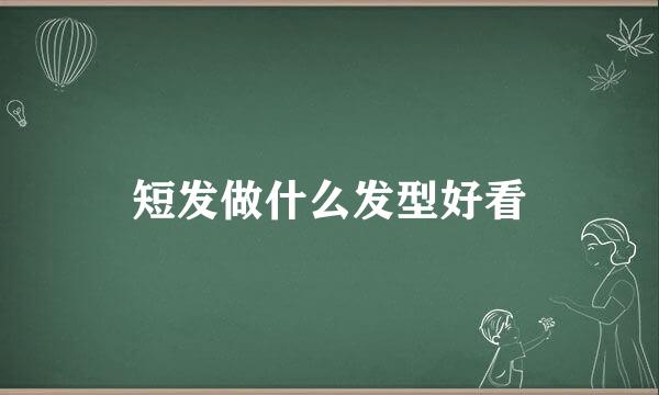 短发做什么发型好看