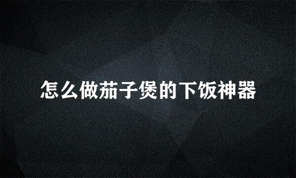 怎么做茄子煲的下饭神器