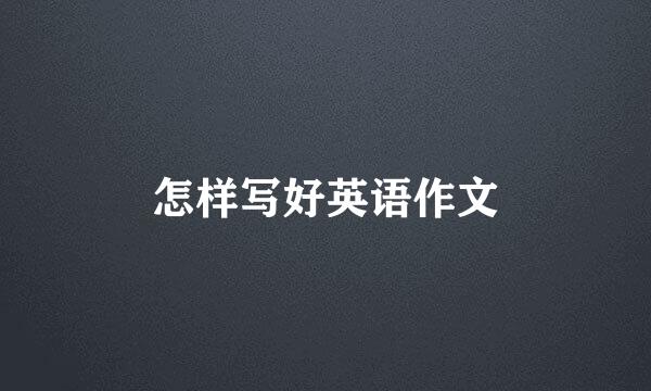怎样写好英语作文