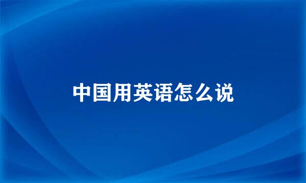 中国用英语怎么说