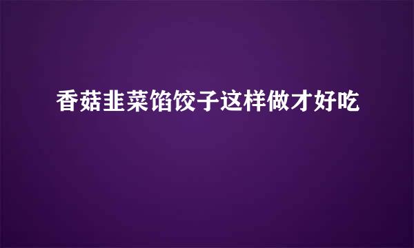 香菇韭菜馅饺子这样做才好吃