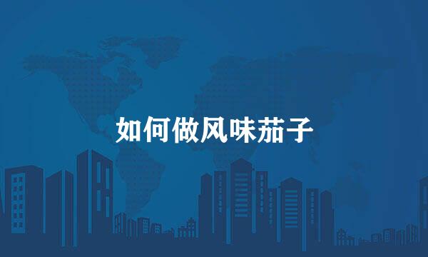 如何做风味茄子