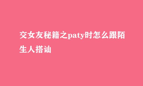 交女友秘籍之paty时怎么跟陌生人搭讪