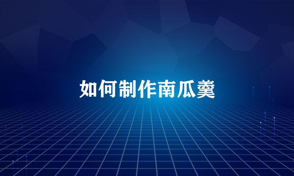 如何制作南瓜羹