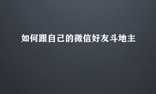 如何跟自己的微信好友斗地主