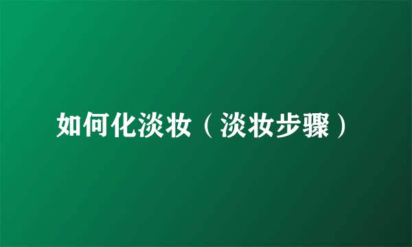 如何化淡妆（淡妆步骤）