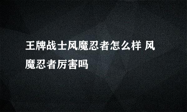 王牌战士风魔忍者怎么样 风魔忍者厉害吗