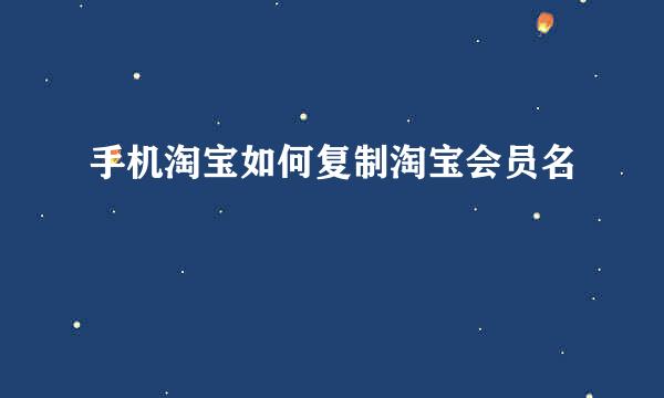 手机淘宝如何复制淘宝会员名