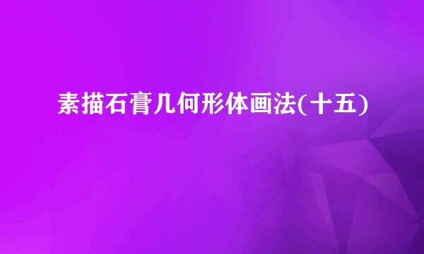素描石膏几何形体画法(十五)
