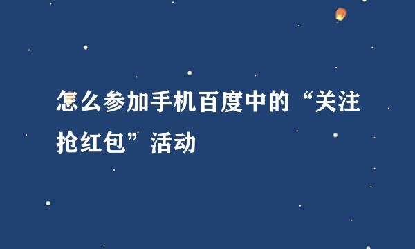 怎么参加手机百度中的“关注抢红包”活动