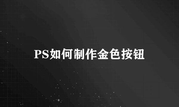 PS如何制作金色按钮