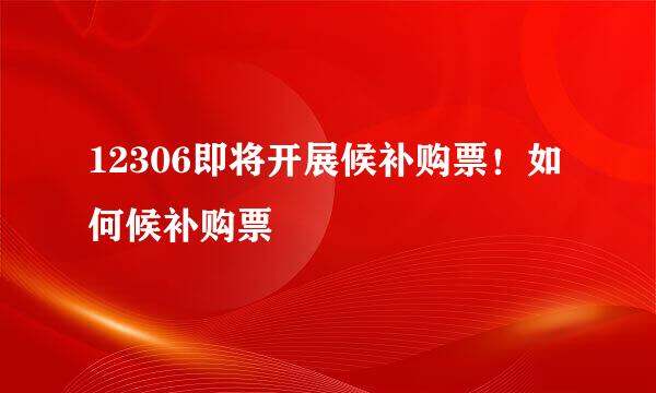 12306即将开展候补购票！如何候补购票