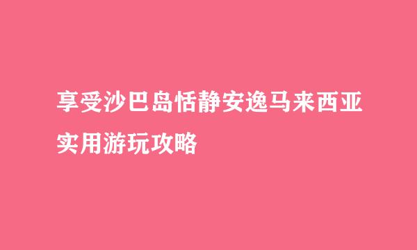 享受沙巴岛恬静安逸马来西亚实用游玩攻略