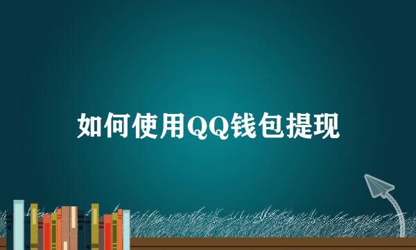 如何使用QQ钱包提现
