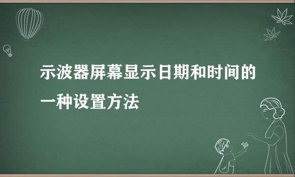 示波器屏幕显示日期和时间的一种设置方法