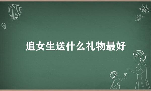 追女生送什么礼物最好