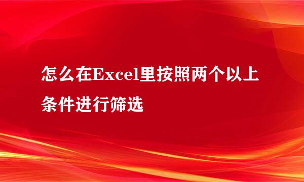 怎么在Excel里按照两个以上条件进行筛选