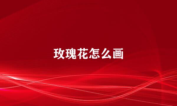 玫瑰花怎么画