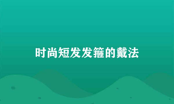 时尚短发发箍的戴法