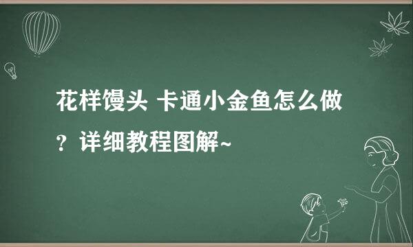 花样馒头 卡通小金鱼怎么做？详细教程图解~