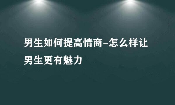男生如何提高情商-怎么样让男生更有魅力