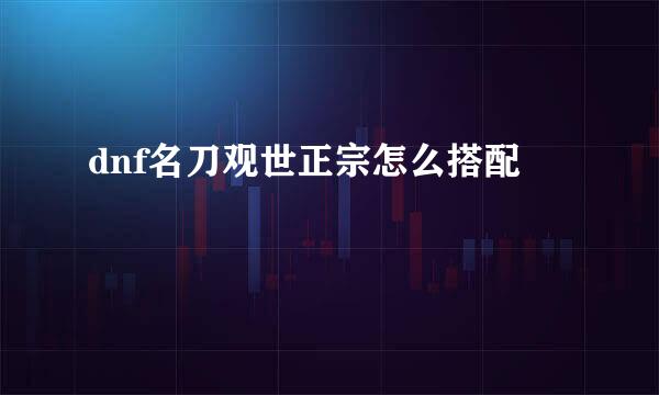 dnf名刀观世正宗怎么搭配