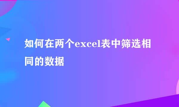 如何在两个excel表中筛选相同的数据