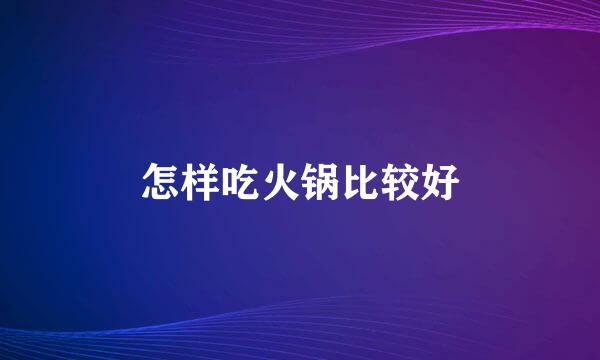 怎样吃火锅比较好