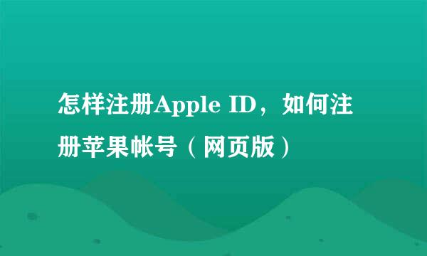 怎样注册Apple ID，如何注册苹果帐号（网页版）