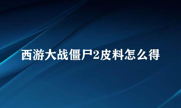 西游大战僵尸2皮料怎么得