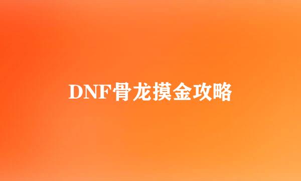 DNF骨龙摸金攻略