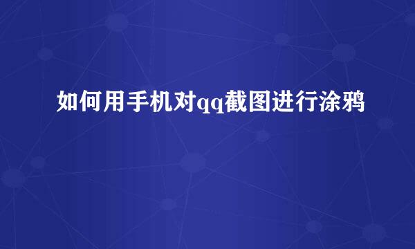 如何用手机对qq截图进行涂鸦